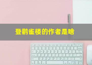 登鹳雀楼的作者是啥