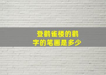 登鹳雀楼的鹳字的笔画是多少