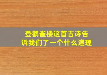 登鹳雀楼这首古诗告诉我们了一个什么道理