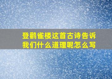 登鹳雀楼这首古诗告诉我们什么道理呢怎么写