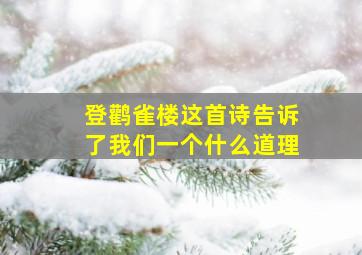 登鹳雀楼这首诗告诉了我们一个什么道理