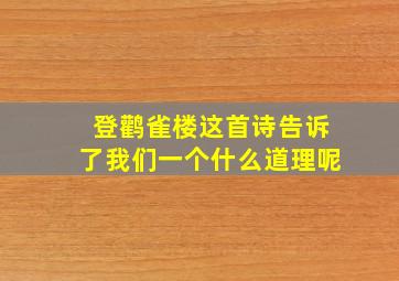 登鹳雀楼这首诗告诉了我们一个什么道理呢