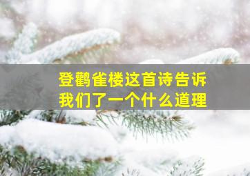 登鹳雀楼这首诗告诉我们了一个什么道理