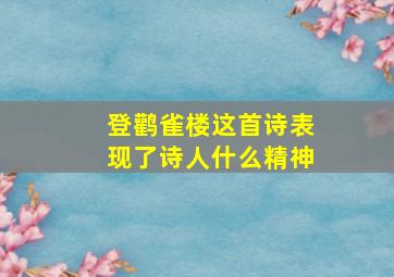 登鹳雀楼这首诗表现了诗人什么精神