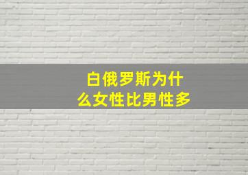 白俄罗斯为什么女性比男性多