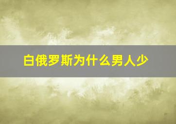 白俄罗斯为什么男人少