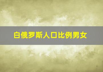 白俄罗斯人口比例男女