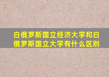 白俄罗斯国立经济大学和白俄罗斯国立大学有什么区别