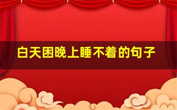 白天困晚上睡不着的句子