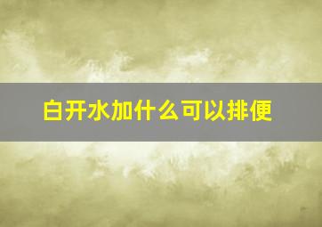 白开水加什么可以排便