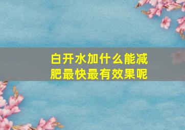 白开水加什么能减肥最快最有效果呢