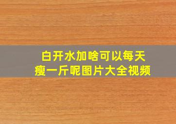 白开水加啥可以每天瘦一斤呢图片大全视频