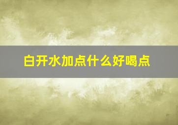 白开水加点什么好喝点