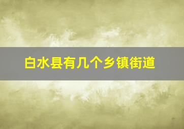 白水县有几个乡镇街道