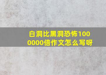 白洞比黑洞恐怖1000000倍作文怎么写呀