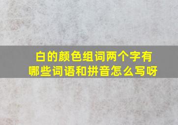 白的颜色组词两个字有哪些词语和拼音怎么写呀