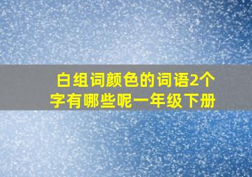 白组词颜色的词语2个字有哪些呢一年级下册