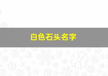 白色石头名字