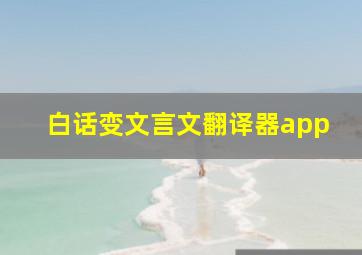 白话变文言文翻译器app