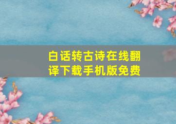 白话转古诗在线翻译下载手机版免费