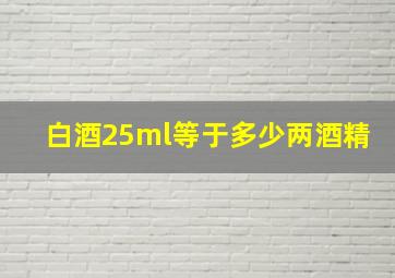 白酒25ml等于多少两酒精