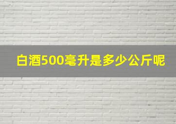 白酒500毫升是多少公斤呢