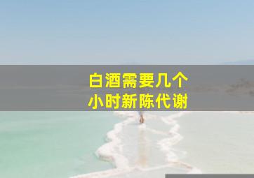 白酒需要几个小时新陈代谢