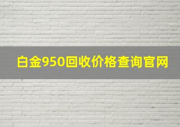 白金950回收价格查询官网