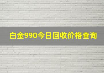 白金990今日回收价格查询