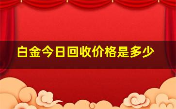 白金今日回收价格是多少