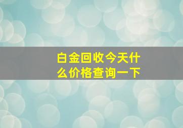 白金回收今天什么价格查询一下