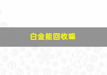 白金能回收嘛