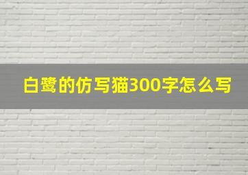 白鹭的仿写猫300字怎么写