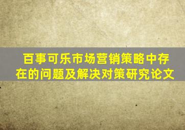 百事可乐市场营销策略中存在的问题及解决对策研究论文