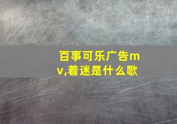 百事可乐广告mv,着迷是什么歌