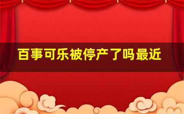 百事可乐被停产了吗最近