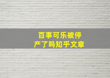 百事可乐被停产了吗知乎文章