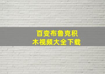 百变布鲁克积木视频大全下载