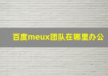 百度meux团队在哪里办公