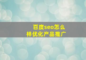 百度seo怎么样优化产品推广