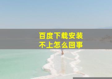 百度下载安装不上怎么回事