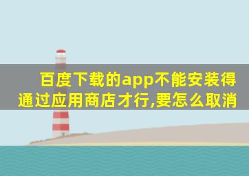 百度下载的app不能安装得通过应用商店才行,要怎么取消