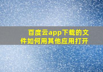 百度云app下载的文件如何用其他应用打开