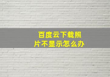 百度云下载照片不显示怎么办