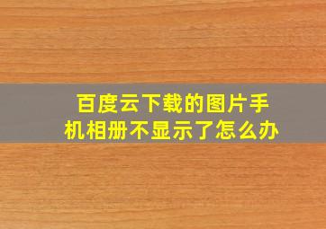 百度云下载的图片手机相册不显示了怎么办