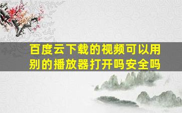 百度云下载的视频可以用别的播放器打开吗安全吗