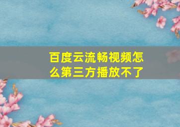 百度云流畅视频怎么第三方播放不了