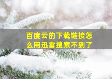 百度云的下载链接怎么用迅雷搜索不到了