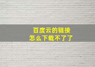 百度云的链接怎么下载不了了