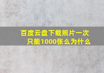 百度云盘下载照片一次只能1000张么为什么